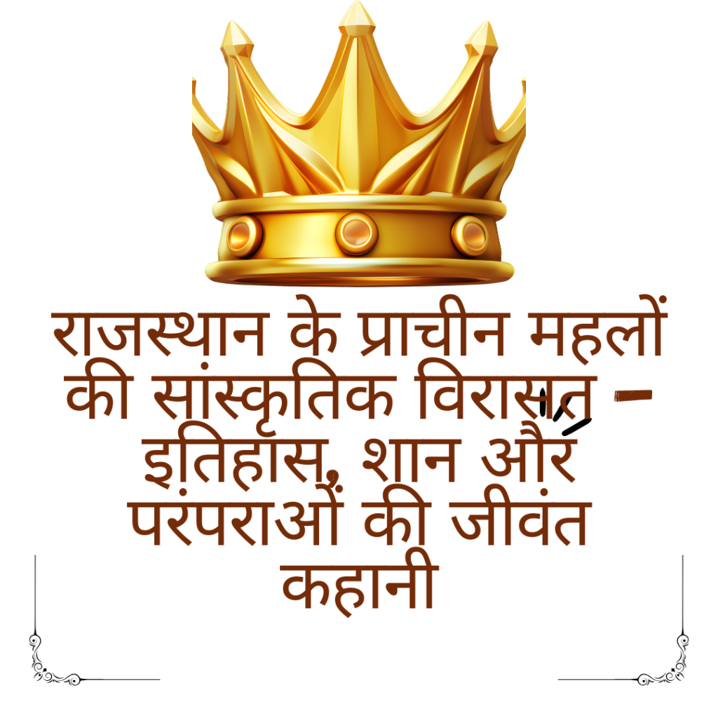 राजस्थान के प्राचीन महलों की सांस्कृतिक विरासत – इतिहास, शान और परंपराओं की जीवंत कहानी