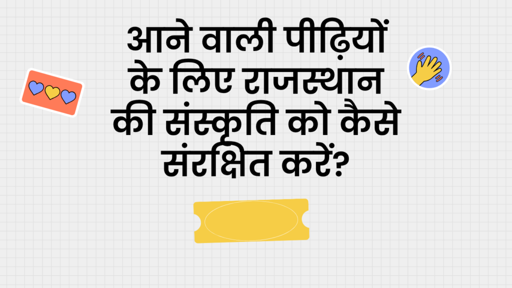 आने वाली पीढ़ियों के लिए राजस्थान की संस्कृति को कैसे संरक्षित करें?